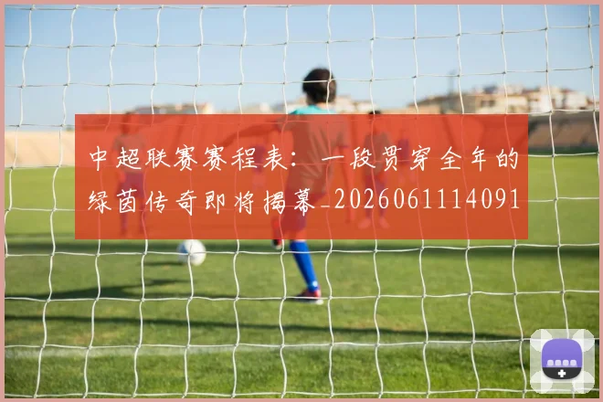 中超联赛赛程表：一段贯穿全年的绿茵传奇即将揭幕_20260611140910