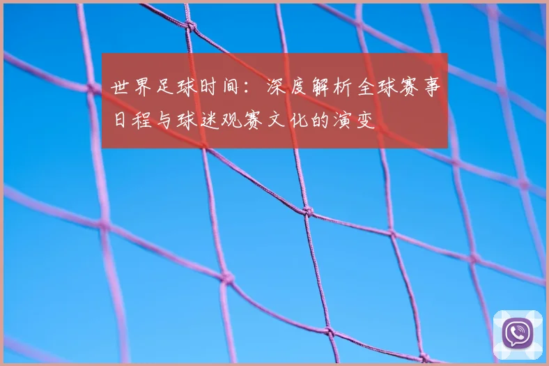 世界足球时间：深度解析全球赛事日程与球迷观赛文化的演变