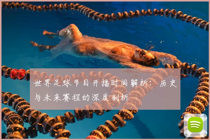 世界足球节目开播时间解析：历史与未来赛程的深度剖析
