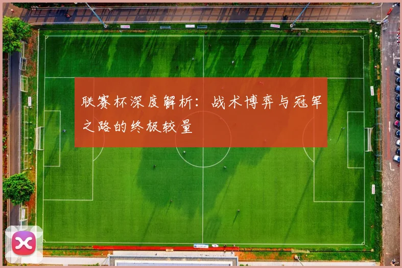 联赛杯深度解析：战术博弈与冠军之路的终极较量