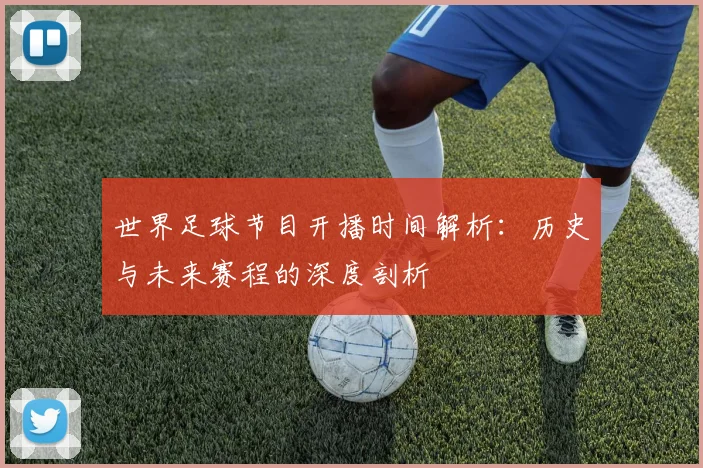 世界足球节目开播时间解析:历史与未来赛程的深度剖析