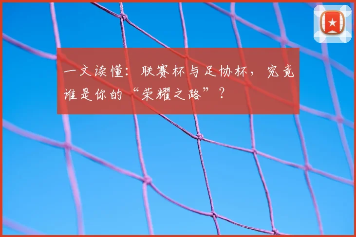 一文读懂：联赛杯与足协杯，究竟谁是你的“荣耀之路”？