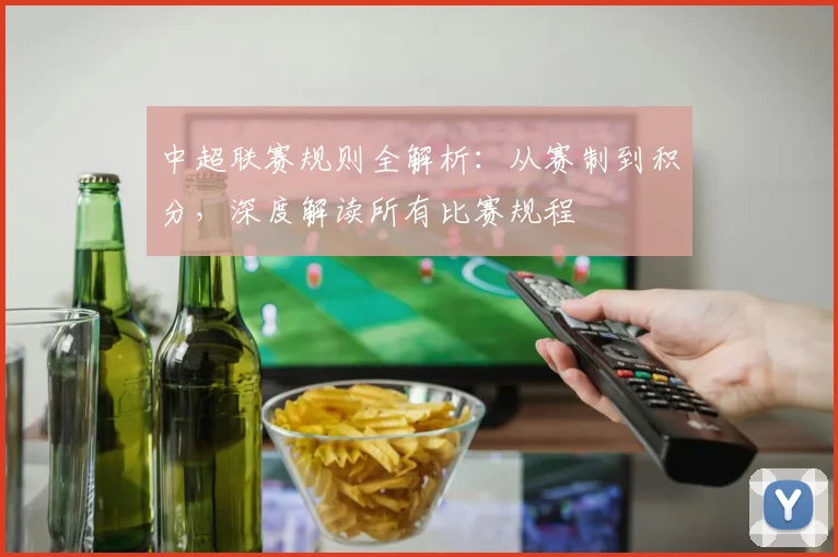 中超联赛规则全解析：从赛制到积分，深度解读所有比赛规程