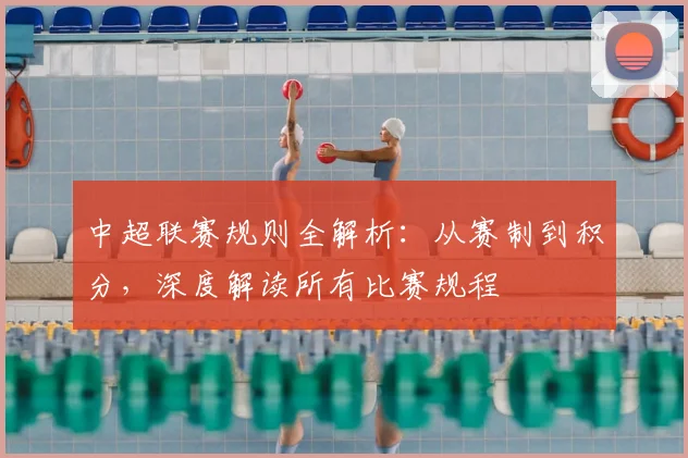 中超联赛规则全解析：从赛制到积分，深度解读所有比赛规程