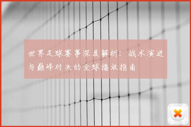 世界足球赛事深度解析：战术演进与巅峰对决的全球播放指南