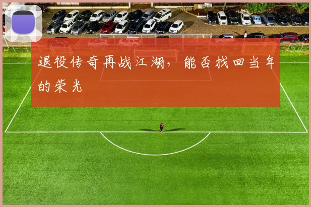 退役传奇再战江湖，能否找回当年的荣光