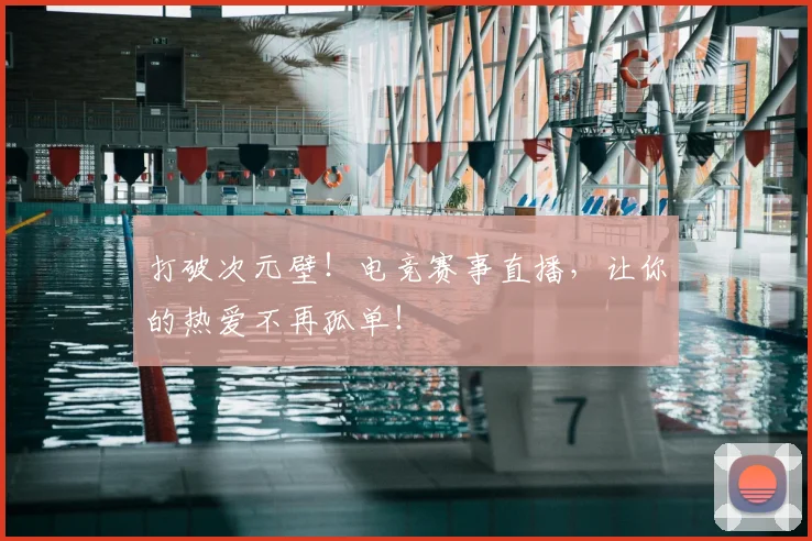 打破次元壁！电竞赛事直播，让你的热爱不再孤单！