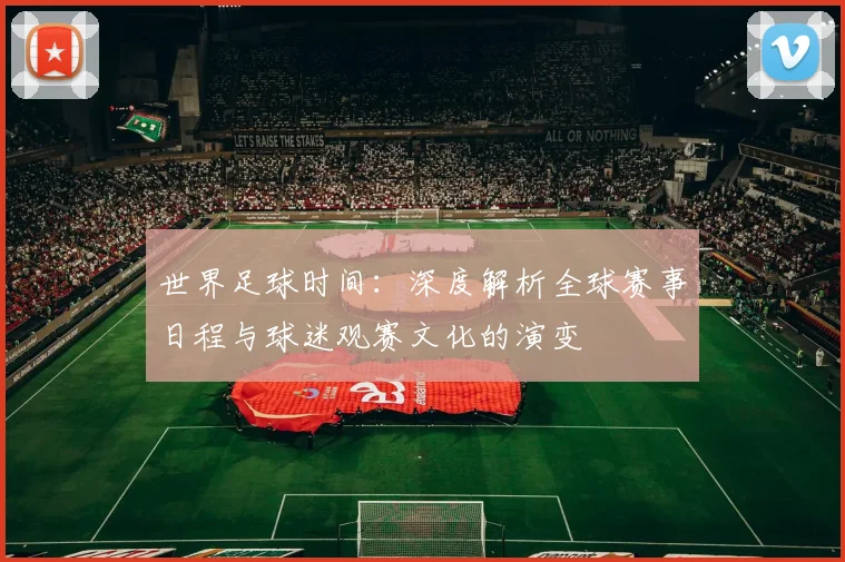 世界足球时间：深度解析全球赛事日程与球迷观赛文化的演变