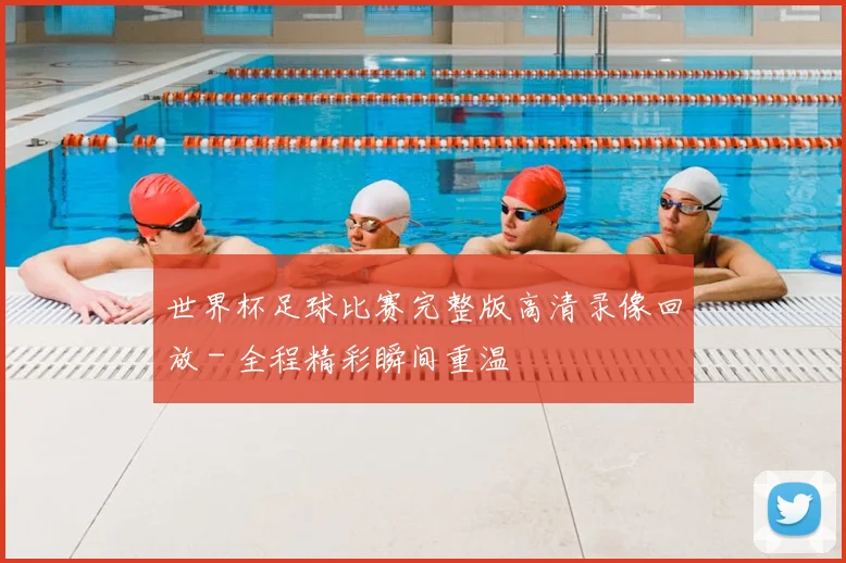 世界杯足球比赛完整版高清录像回放 - 全程精彩瞬间重温