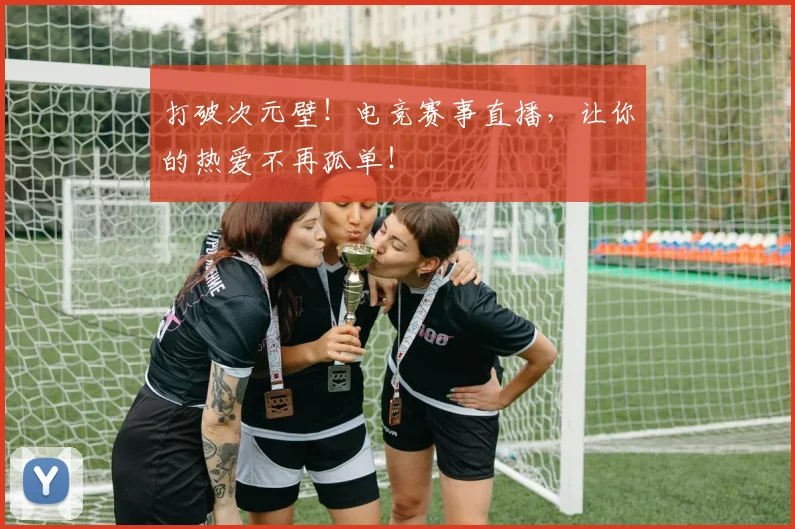 打破次元壁！电竞赛事直播，让你的热爱不再孤单！