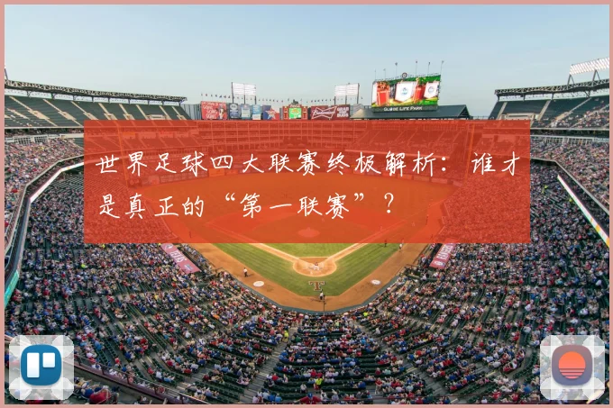 世界足球四大联赛终极解析：谁才是真正的“第一联赛”？