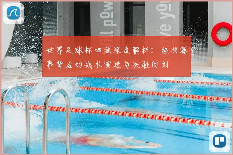 世界足球杯回放深度解析：经典赛事背后的战术演进与决胜时刻